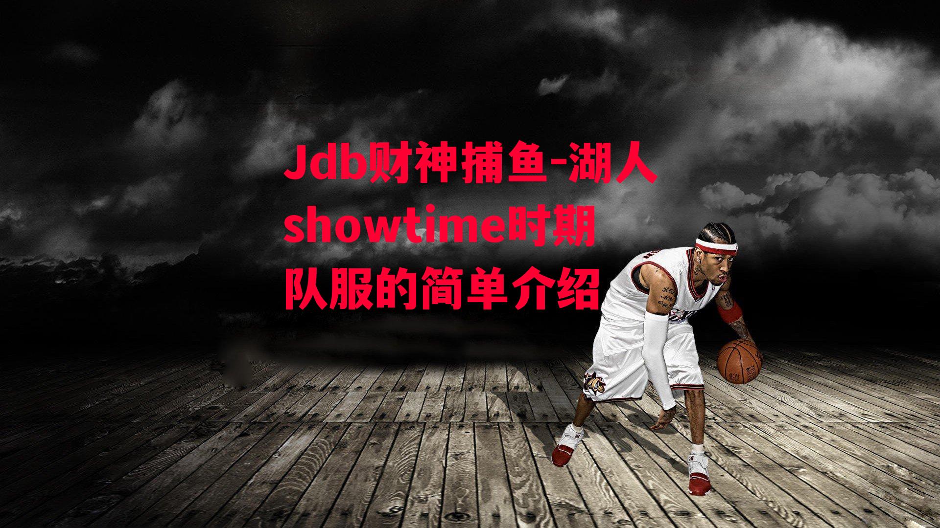 Jdb财神捕鱼-湖人showtime时期队服的简单介绍
