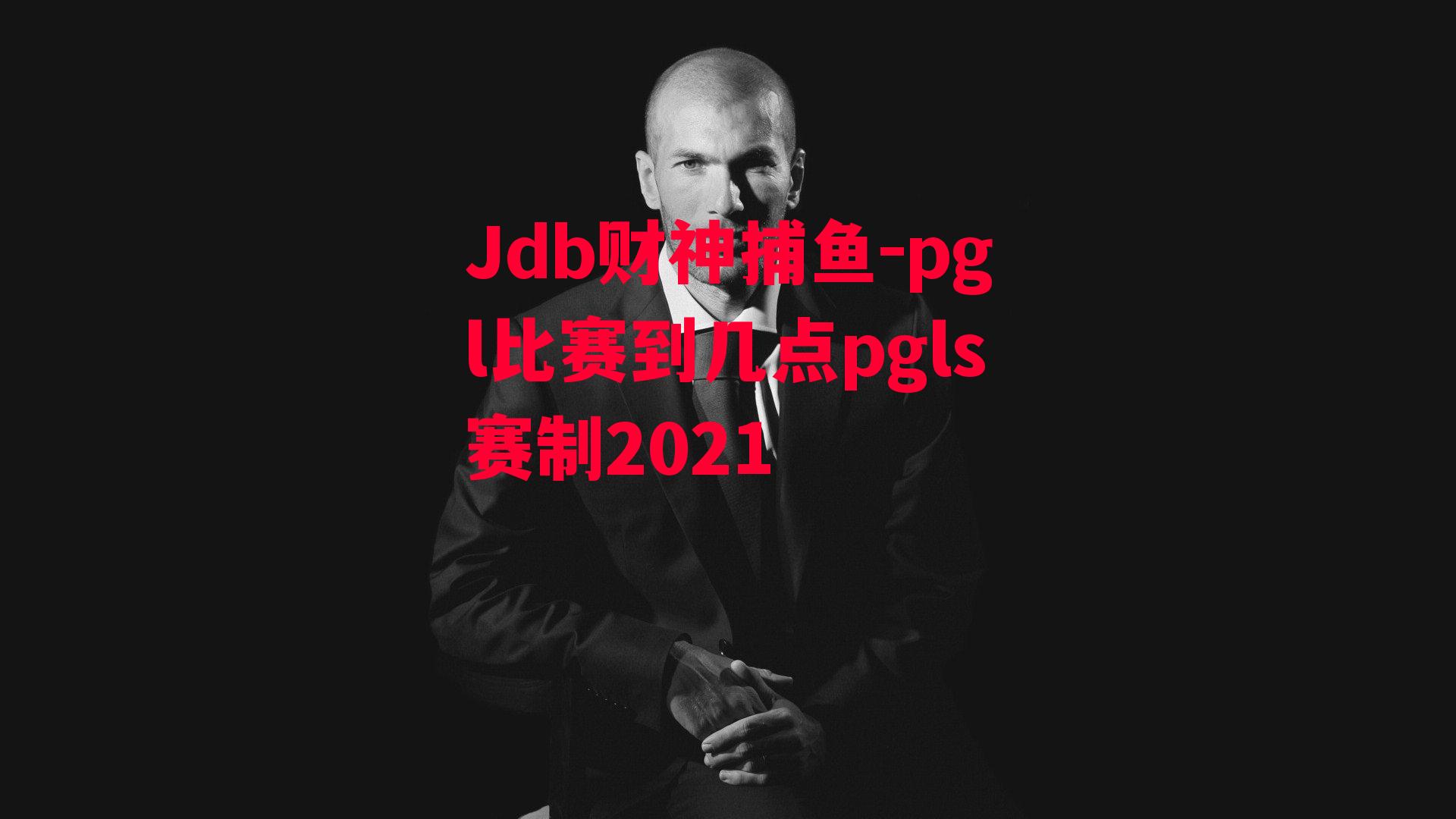 Jdb财神捕鱼-pgl比赛到几点pgls赛制2021