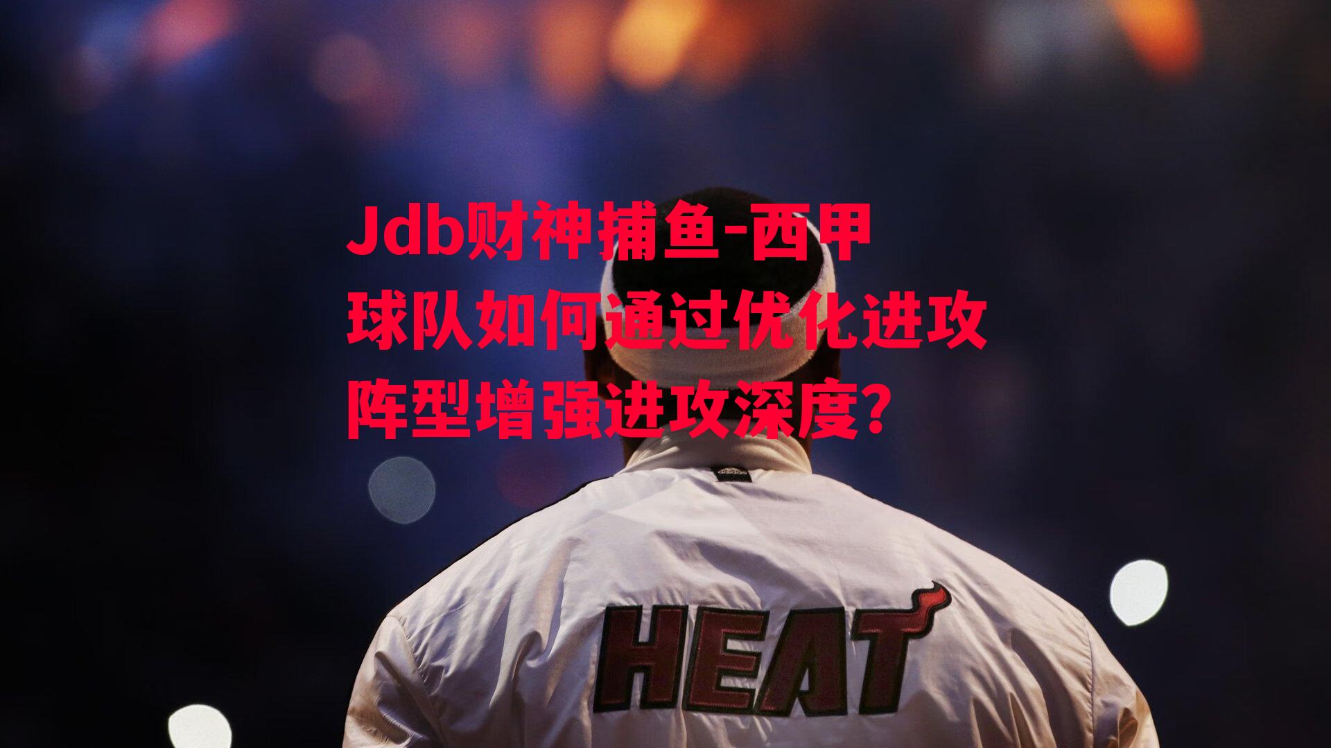 西甲球队如何通过优化进攻阵型增强进攻深度？