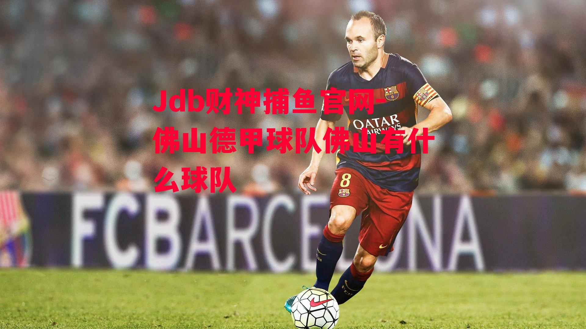 Jdb财神捕鱼官网-佛山德甲球队佛山有什么球队