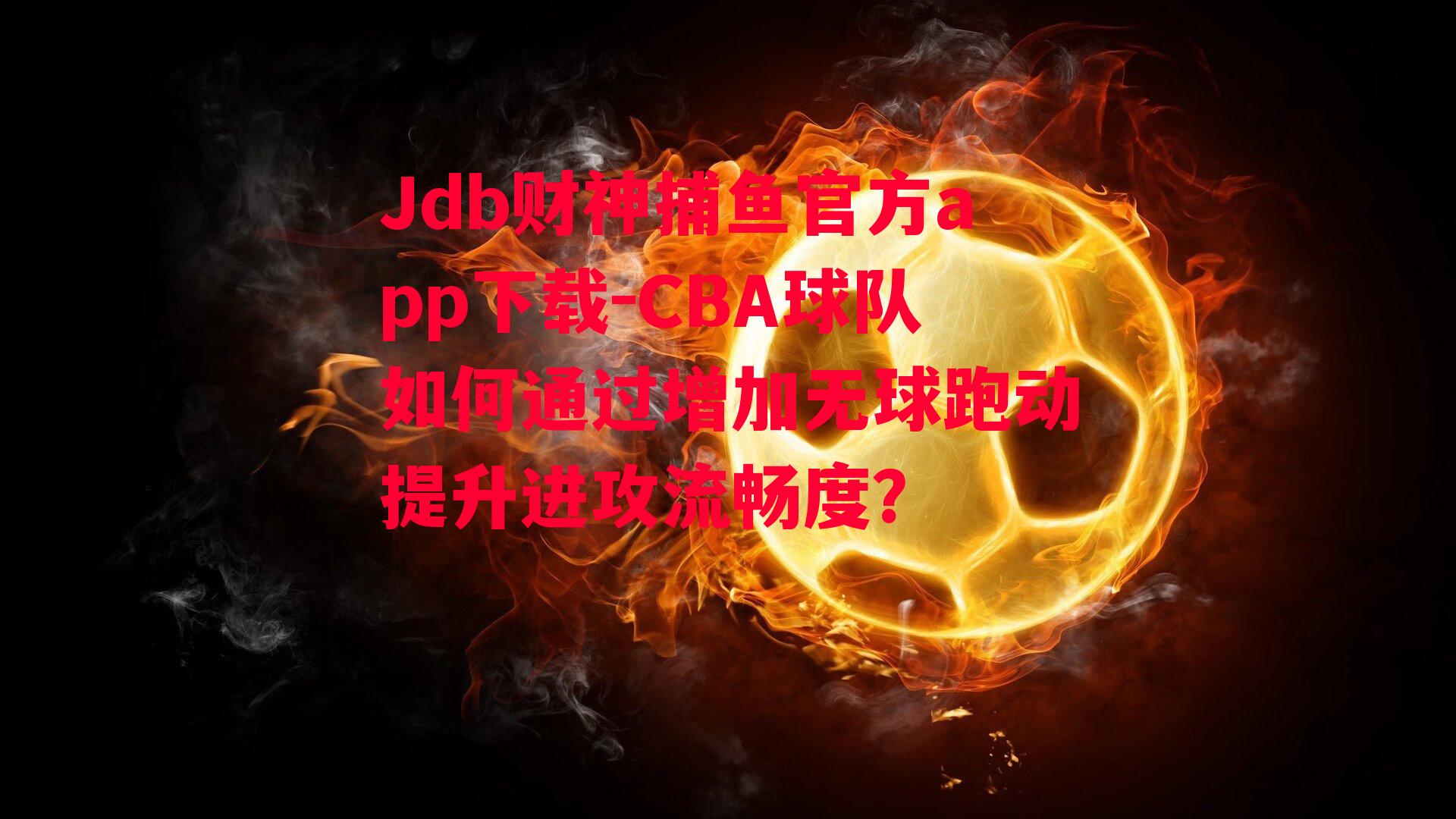 CBA球队如何通过增加无球跑动提升进攻流畅度？