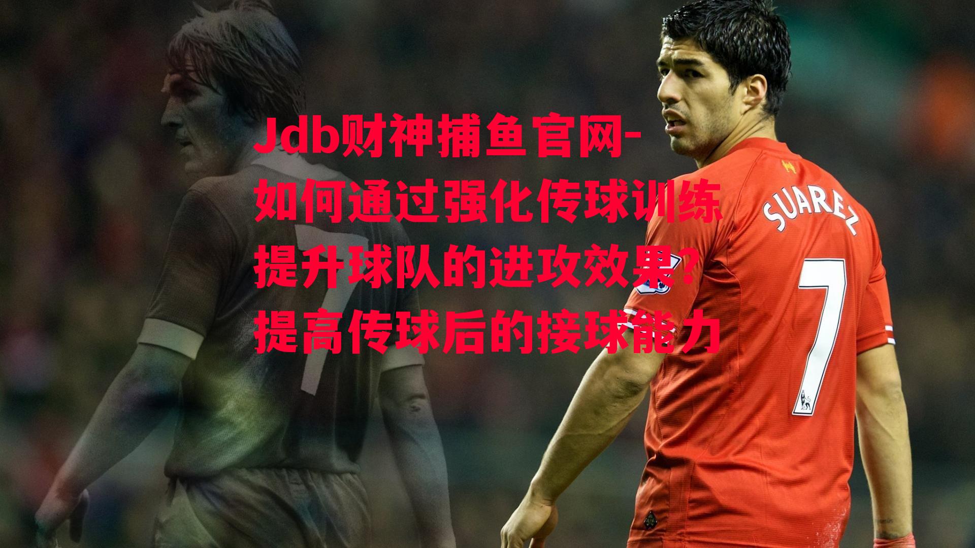 Jdb财神捕鱼官网-如何通过强化传球训练提升球队的进攻效果？提高传球后的接球能力