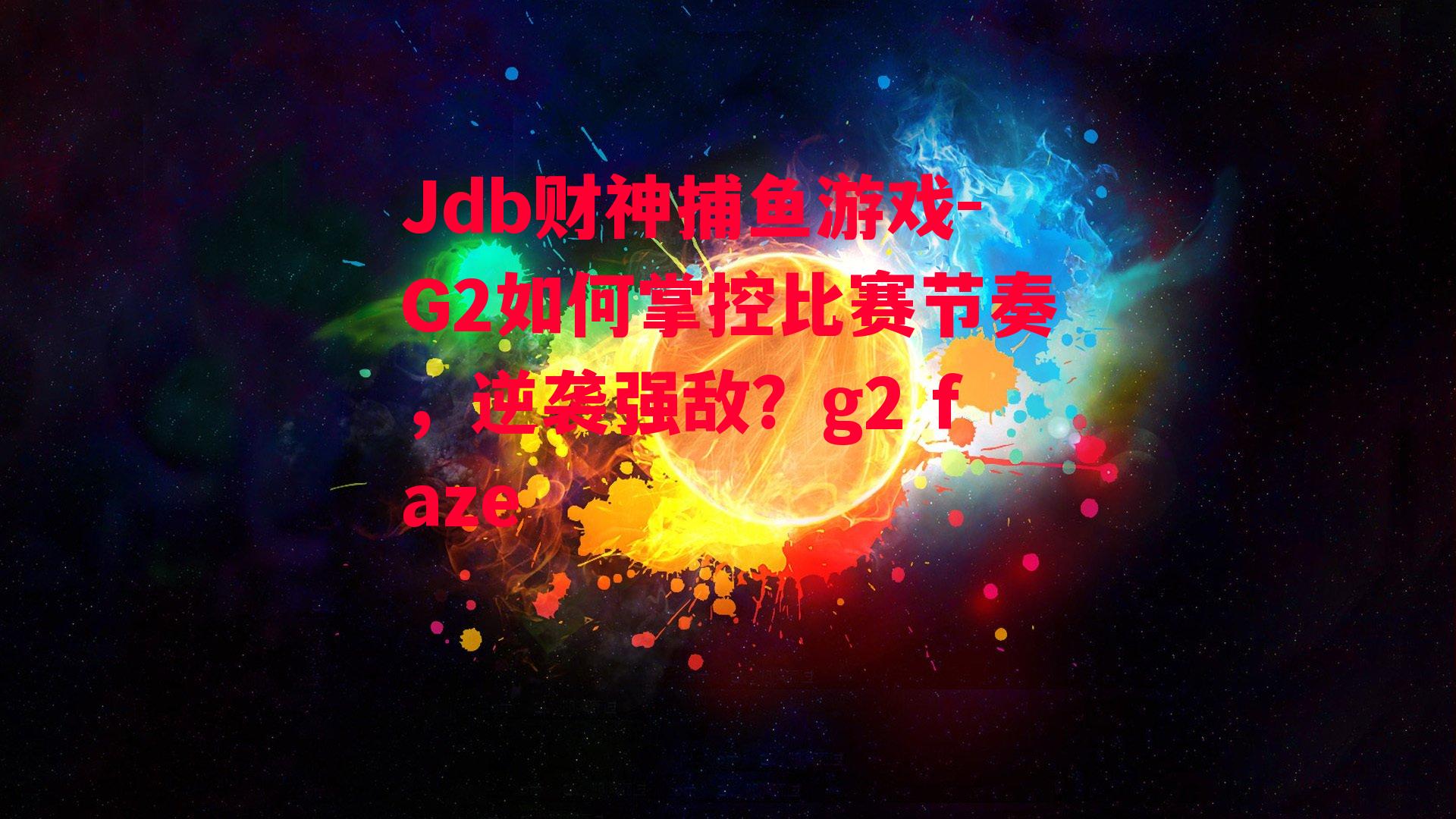 Jdb财神捕鱼游戏-G2如何掌控比赛节奏，逆袭强敌？g2 faze