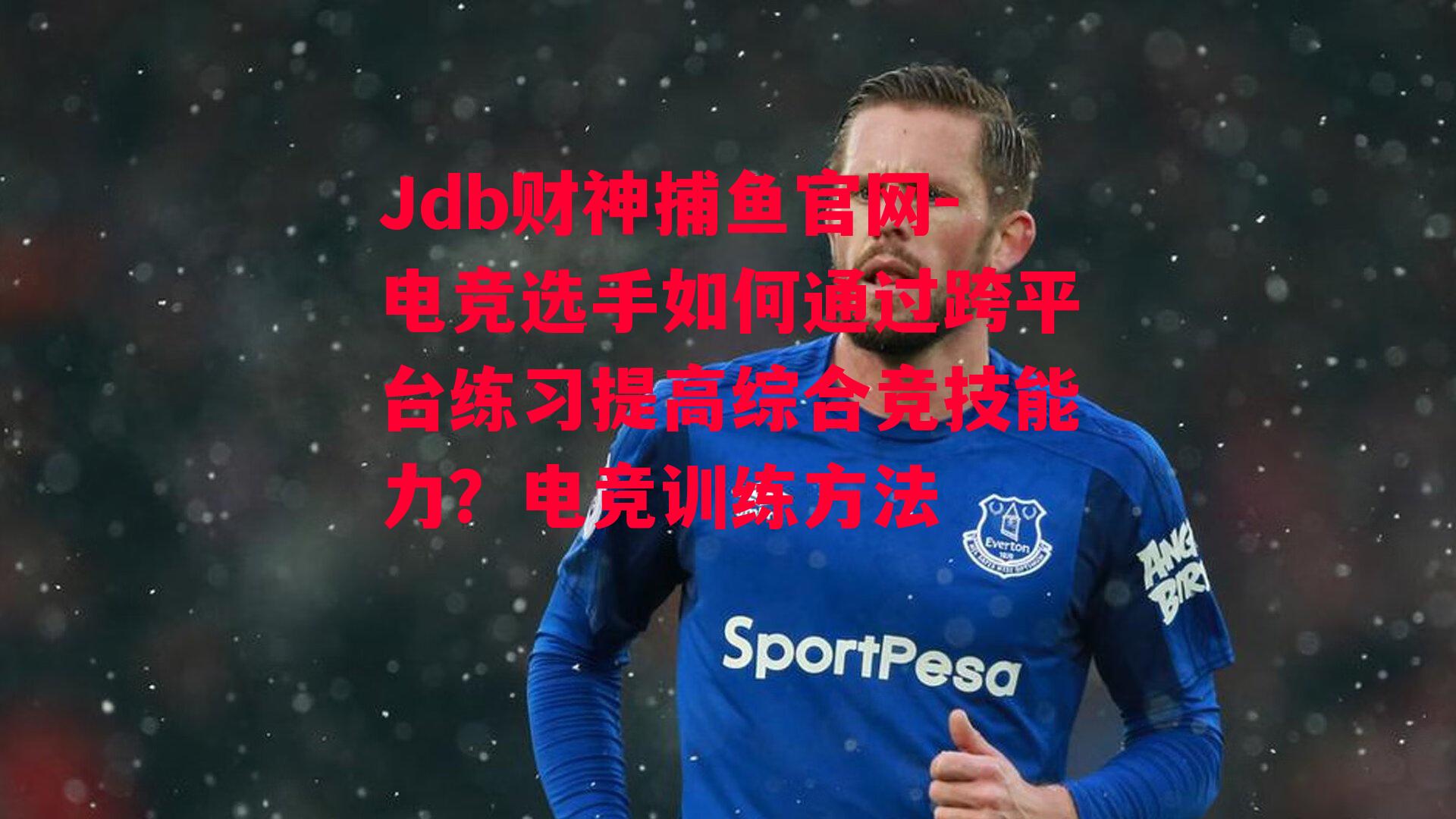 Jdb财神捕鱼官网-电竞选手如何通过跨平台练习提高综合竞技能力？电竞训练方法