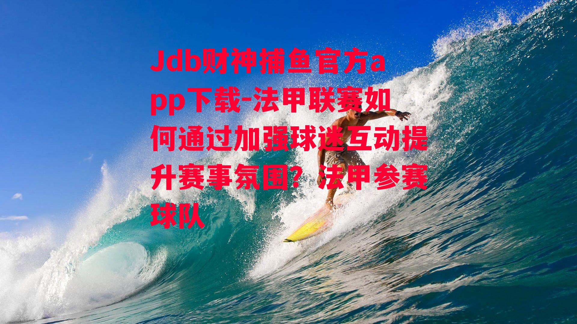 Jdb财神捕鱼官方app下载-法甲联赛如何通过加强球迷互动提升赛事氛围？法甲参赛球队