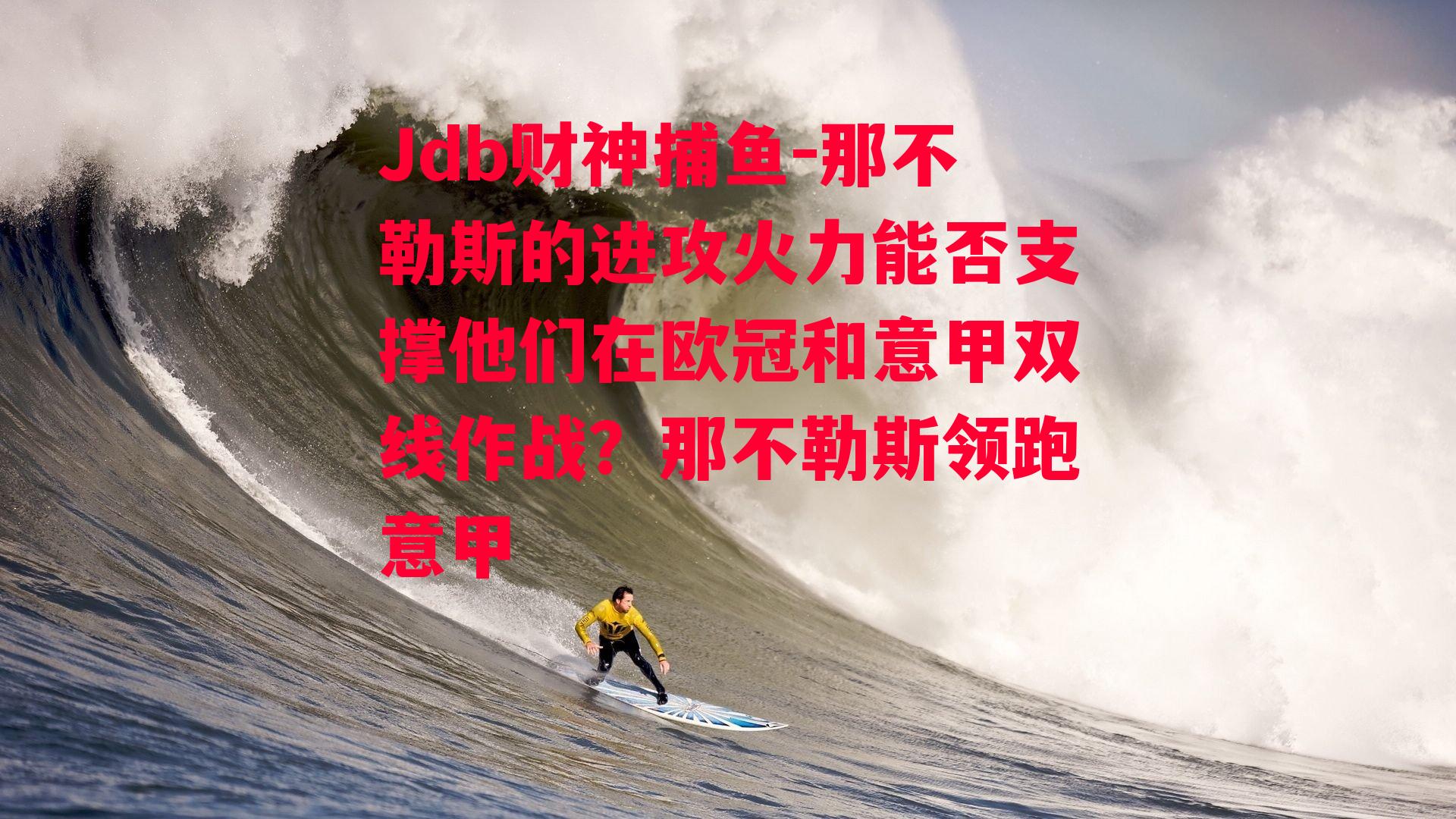 Jdb财神捕鱼-那不勒斯的进攻火力能否支撑他们在欧冠和意甲双线作战？那不勒斯领跑意甲
