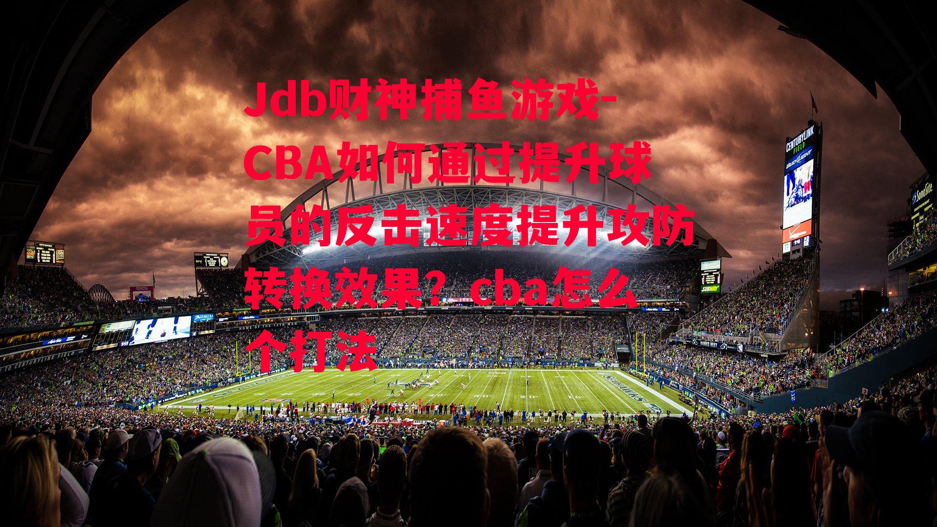 Jdb财神捕鱼游戏-CBA如何通过提升球员的反击速度提升攻防转换效果？cba怎么个打法
