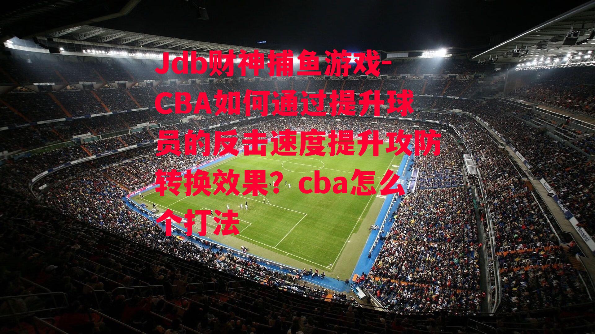 CBA如何通过提升球员的反击速度提升攻防转换效果？cba怎么个打法